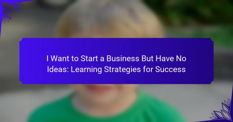 I Want to Start a Business But Have No Ideas: Learning Strategies for Success