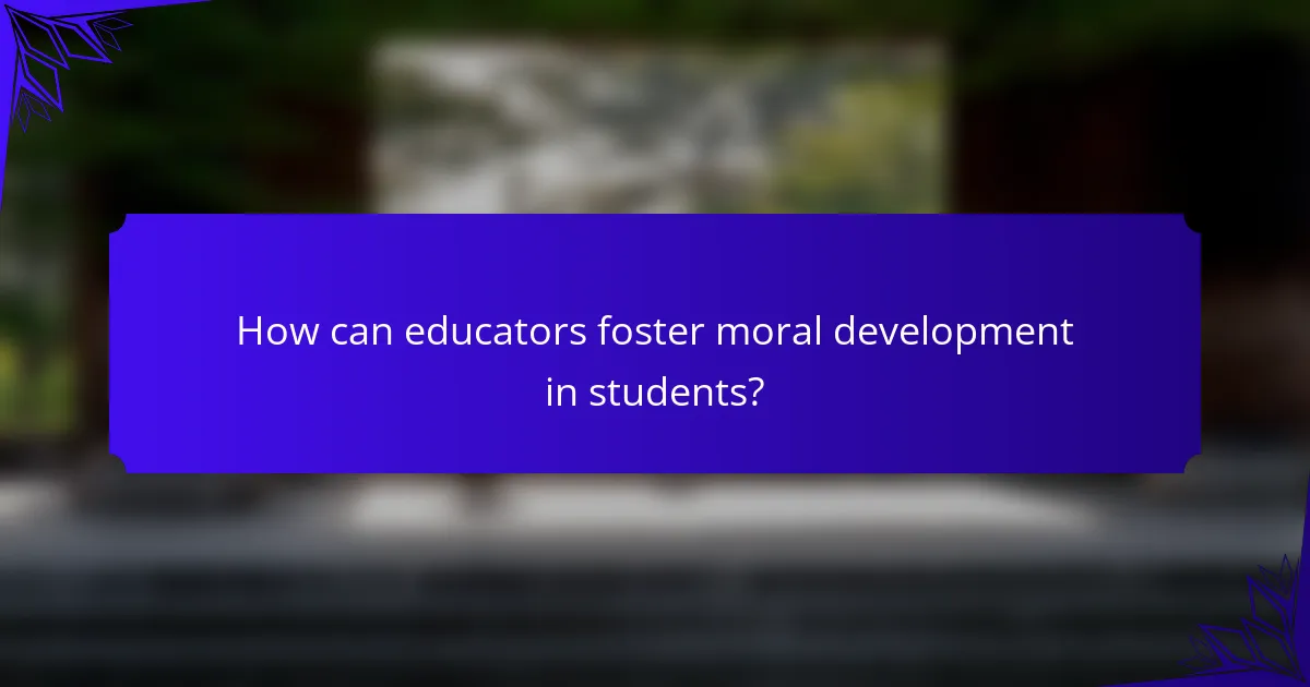 How can educators foster moral development in students?