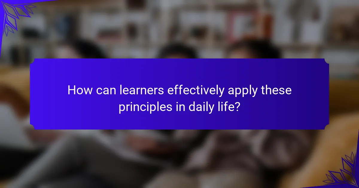 How can learners effectively apply these principles in daily life?