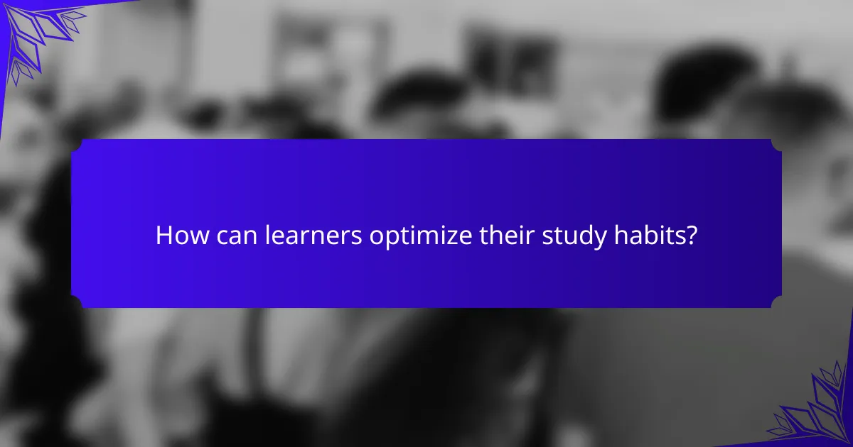 How can learners optimize their study habits?
