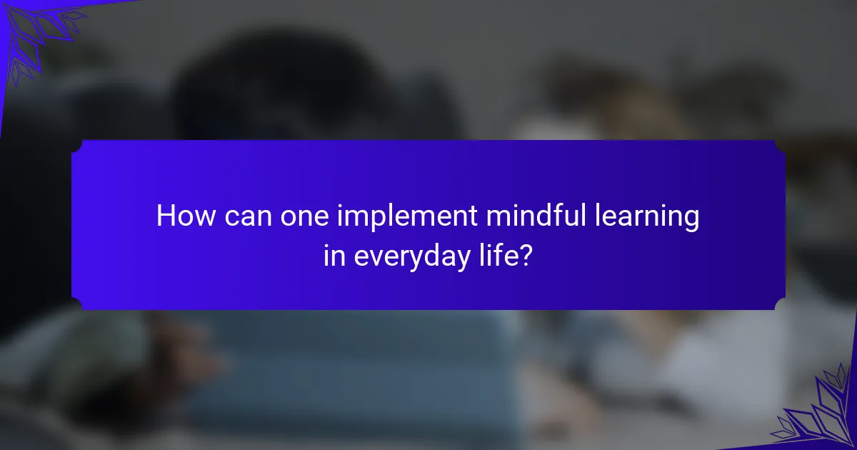 How can one implement mindful learning in everyday life?