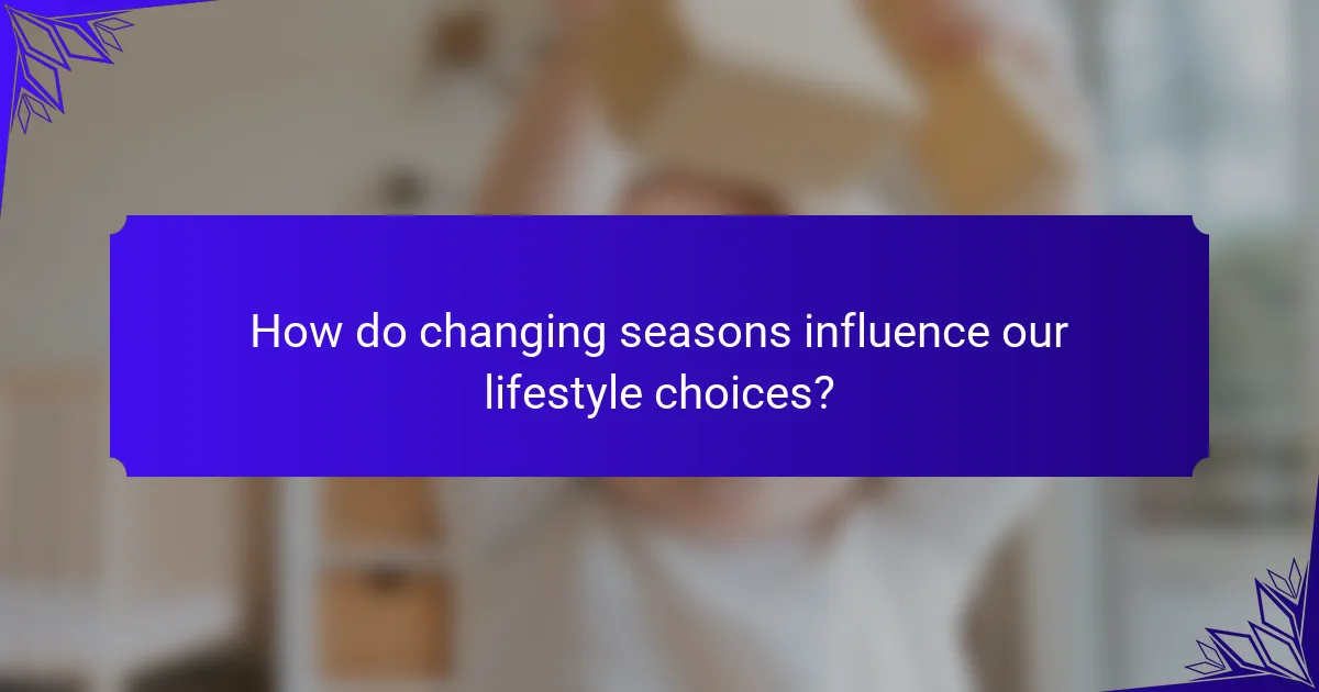 How do changing seasons influence our lifestyle choices?