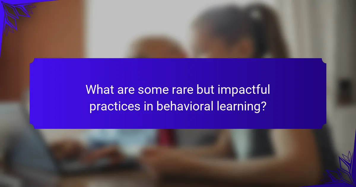 What are some rare but impactful practices in behavioral learning?