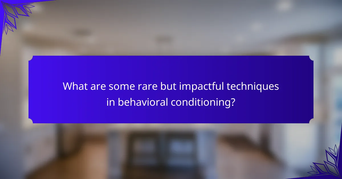What are some rare but impactful techniques in behavioral conditioning?