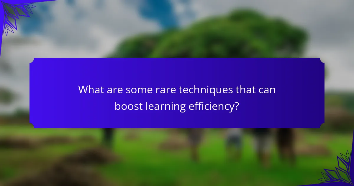 What are some rare techniques that can boost learning efficiency?