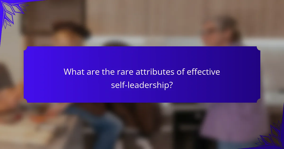 What are the rare attributes of effective self-leadership?