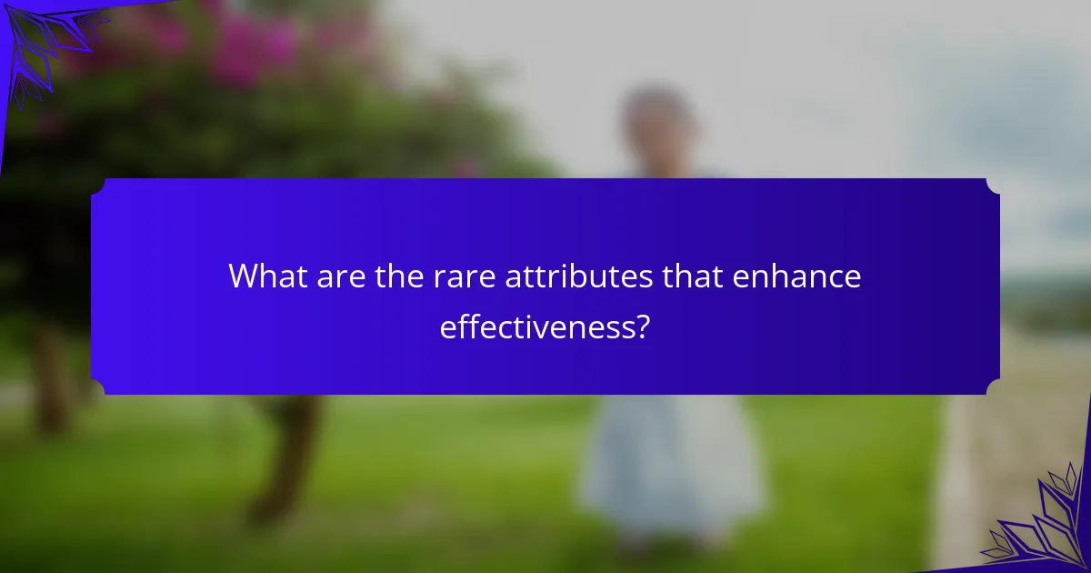 What are the rare attributes that enhance effectiveness?