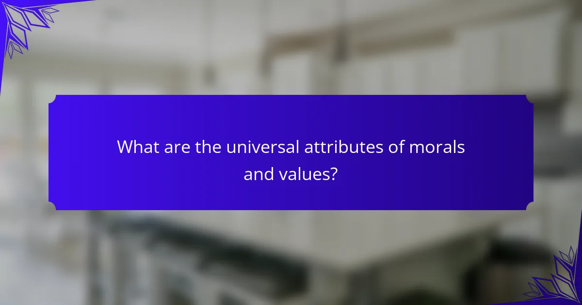 What are the universal attributes of morals and values?