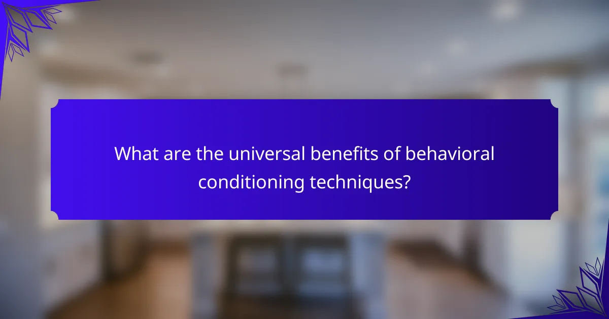 What are the universal benefits of behavioral conditioning techniques?