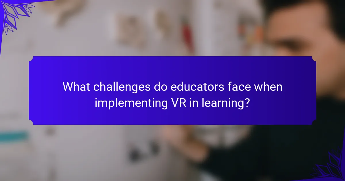 What challenges do educators face when implementing VR in learning?