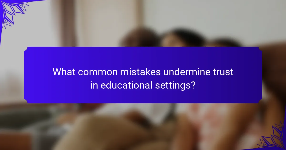 What common mistakes undermine trust in educational settings?