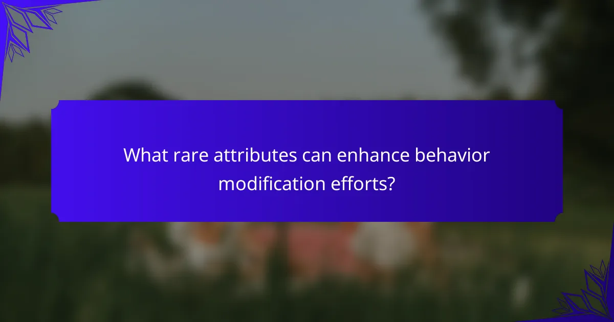 What rare attributes can enhance behavior modification efforts?