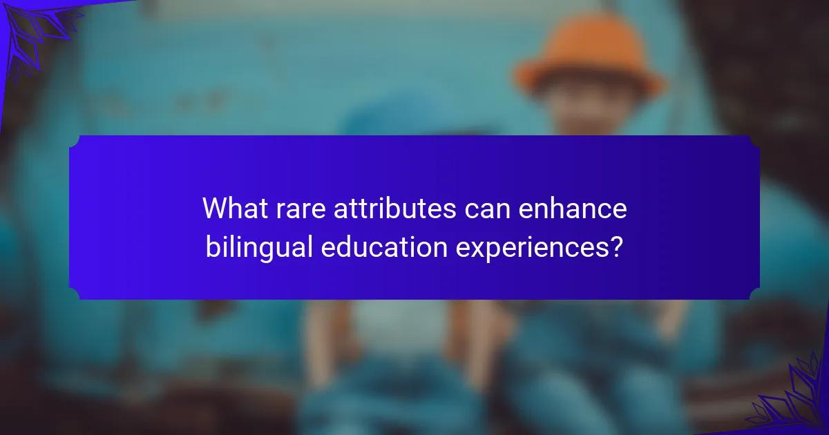 What rare attributes can enhance bilingual education experiences?