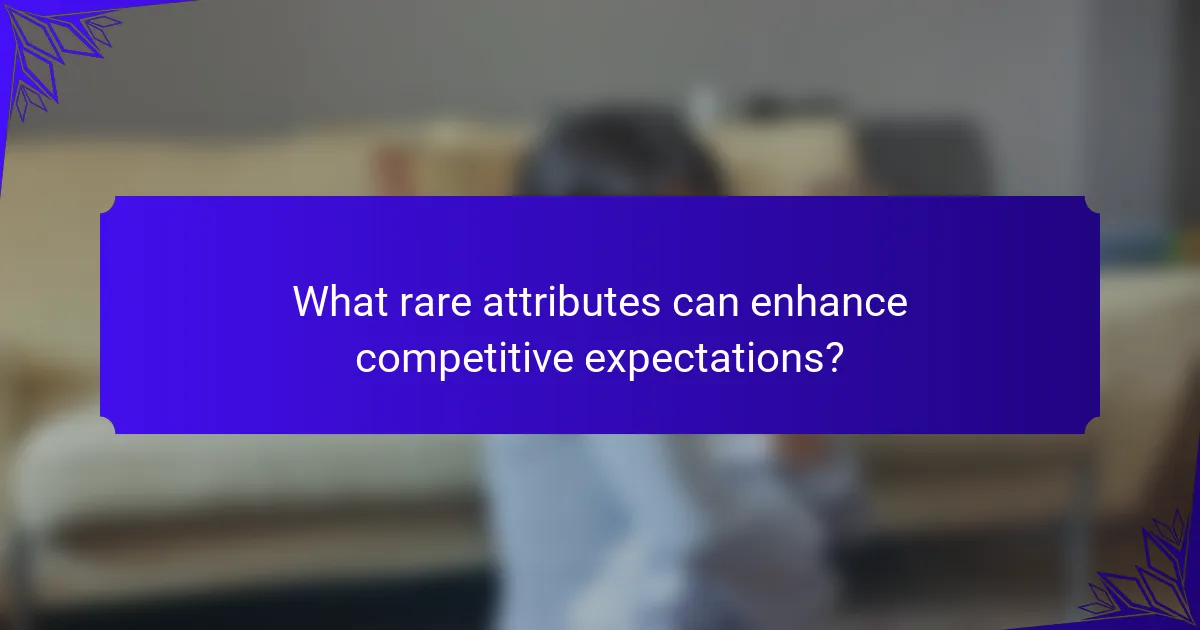 What rare attributes can enhance competitive expectations?
