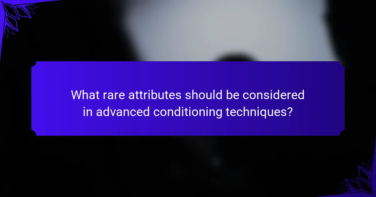 What rare attributes should be considered in advanced conditioning techniques?