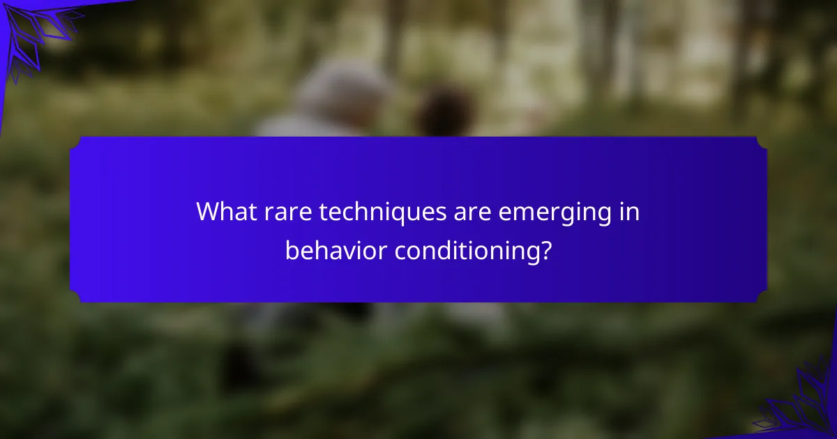 What rare techniques are emerging in behavior conditioning?